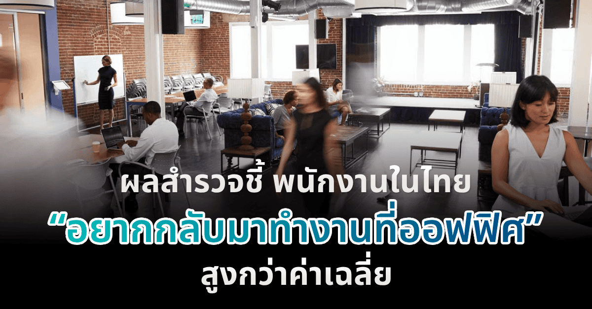 ผลสำรวจชี้ พนักงานในไทย “อยากกลับมาทำงานที่ออฟฟิศ” สูงกว่าค่าเฉลี่ย